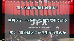 個人と機関の壁を越える：中川ジョージがIPOと相対取引で読み解く「機会はどこから生まれるのか